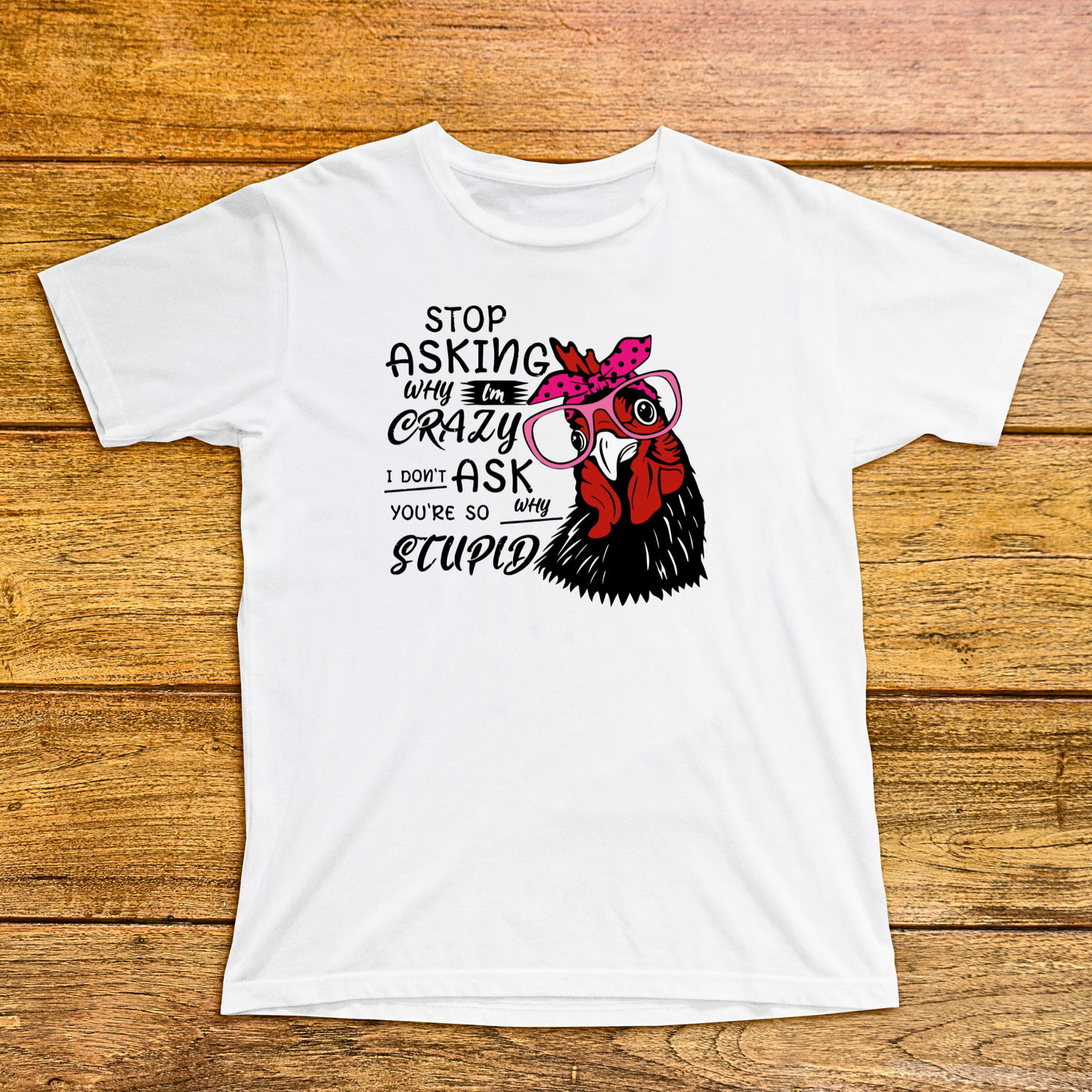 Stop Asking Why I'm Crazy I Don't Ask Why You're So Stupid Shirt