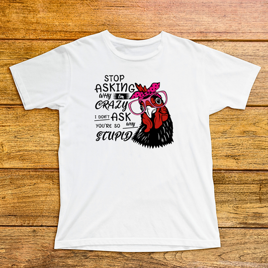 Stop Asking Why I'm Crazy I Don't Ask Why You're So Stupid Shirt
