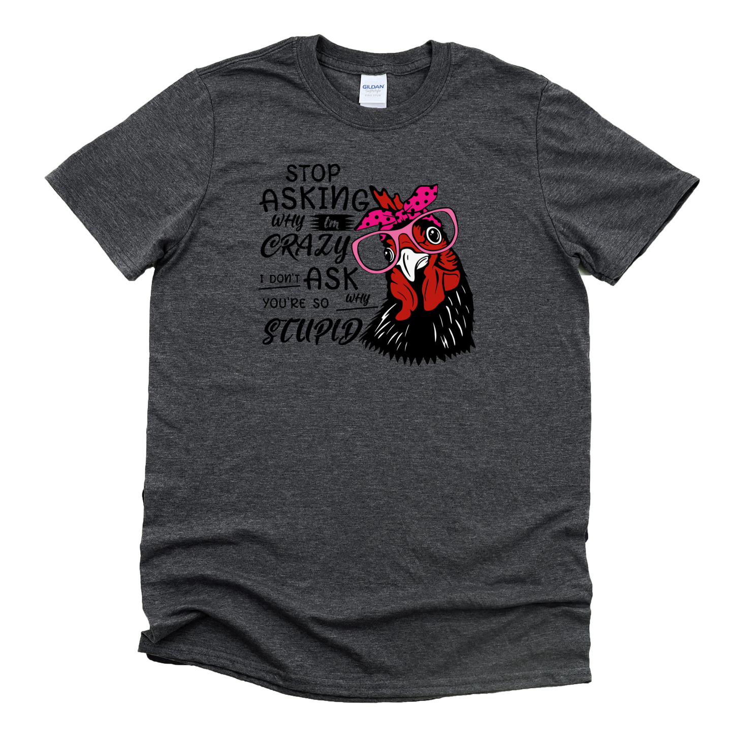 Stop Asking Why I'm Crazy I Don't Ask Why You're So Stupid Chicken Shirt