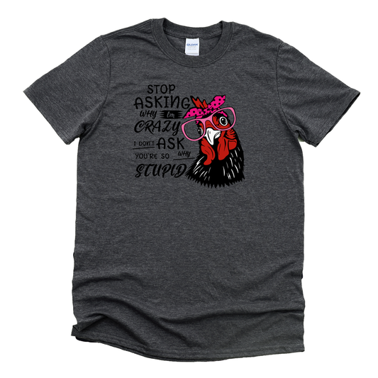 Stop Asking Why I'm Crazy I Don't Ask Why You're So Stupid Chicken Shirt