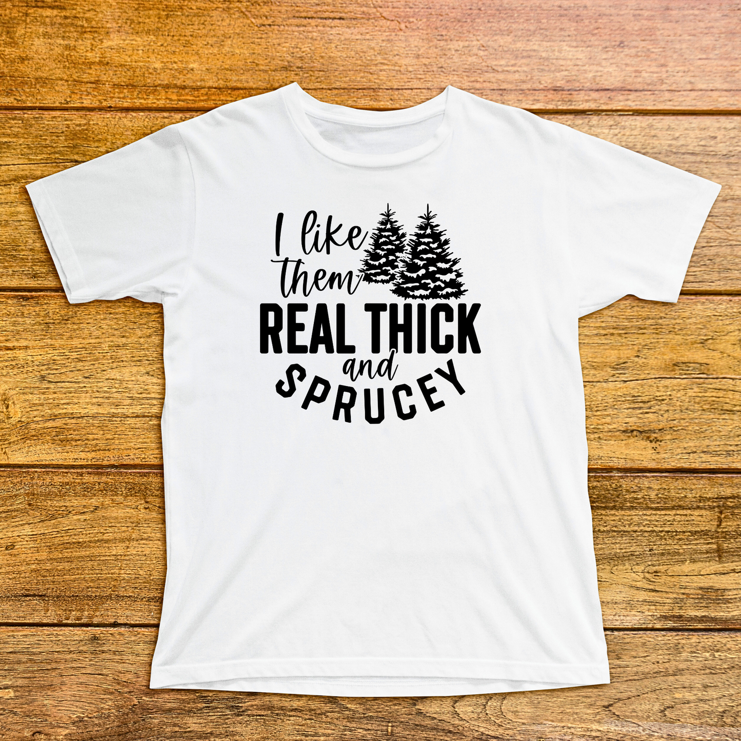 I Like Them Thick & Sprucy Shirt